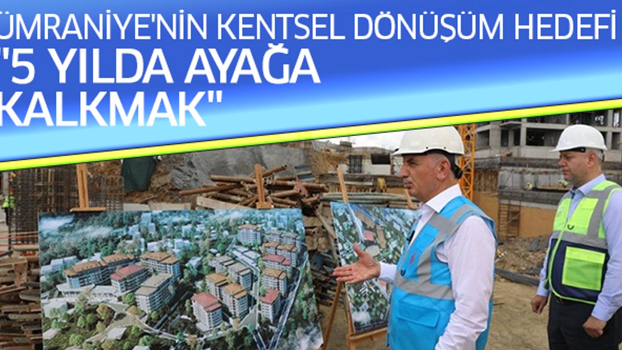 Ümraniye'nin Kentsel Dönüşüm Hedefi "5 Yılda Ayağa Kalkmak"