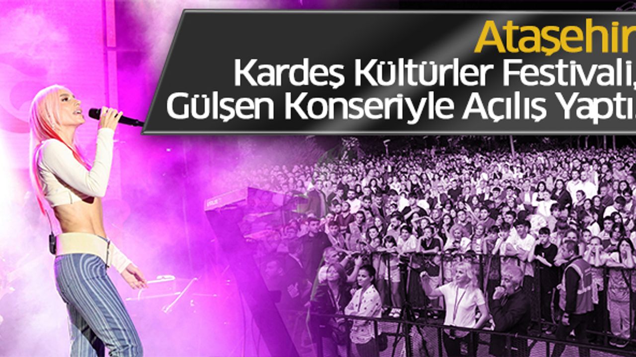 Ataşehir Kardeş Kültürler Festivali, Gülşen Konseriyle Açılış Yaptı..
