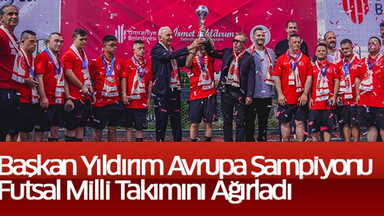 Başkan Yıldırım Avrupa Şampiyonu Futsal Milli Takımını Ağırladı