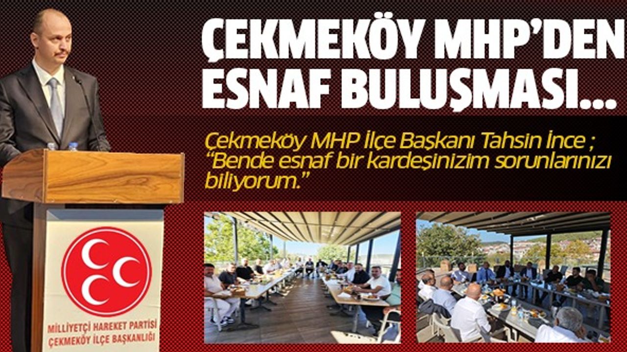 Çekmeköy MHP İlçe Başkanı Tahsin İnce ; "Bende esnaf bir kardeşinizim sorunlarınızı biliyorum."