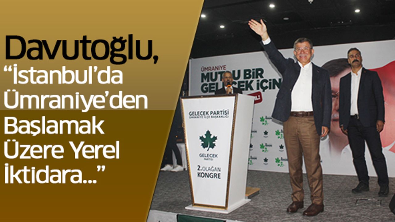 Davutoğlu, “İstanbul’da Ümraniye’den Başlamak Üzere Yerel İktidara…”