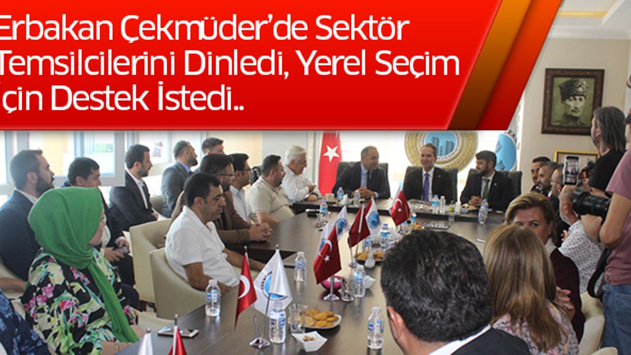 Erbakan Çekmüder’de Sektör Temsilcilerini Dinledi, Yerel Seçim İçin Destek İstedi..