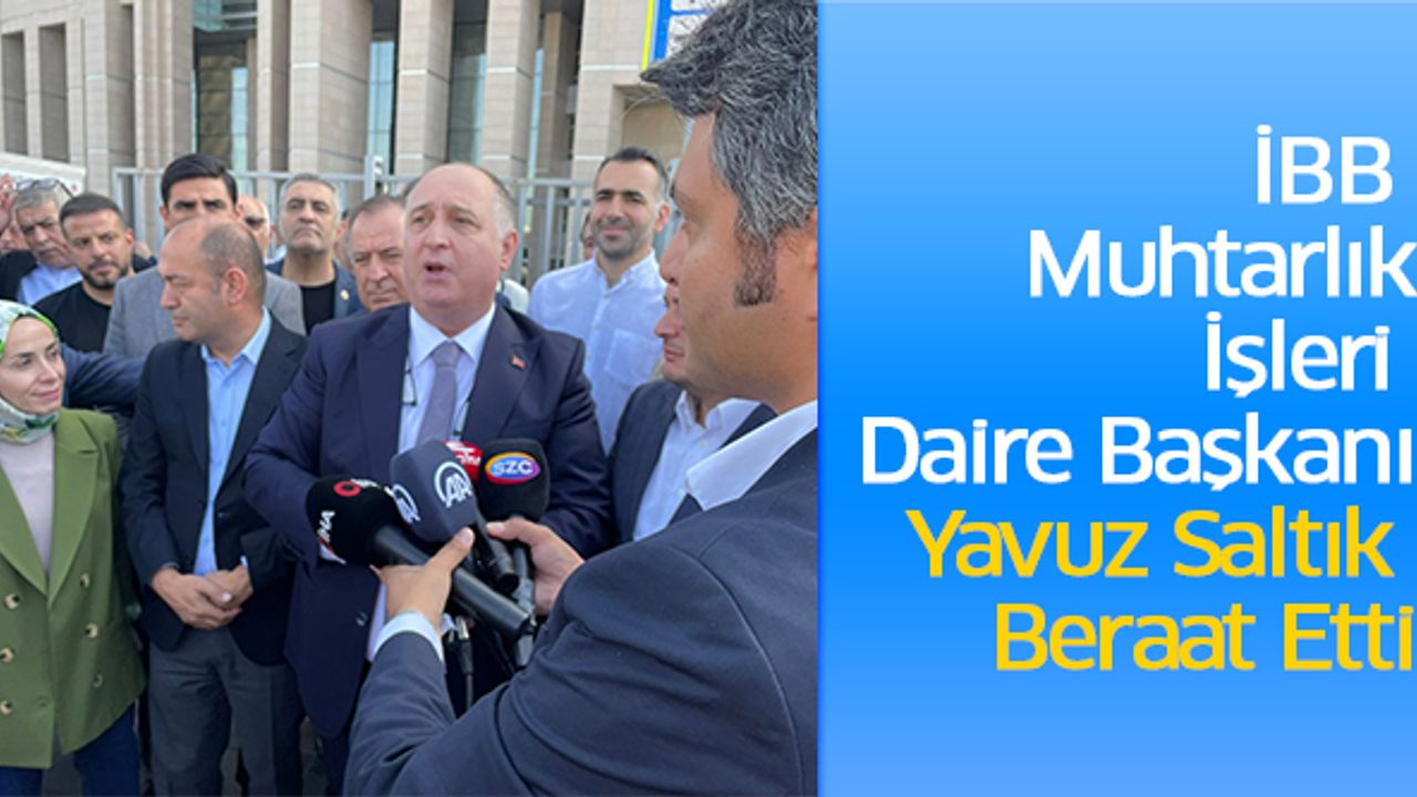 İBB Muhtarlık İşleri Daire Başkanı Yavuz Saltık Beraat Etti