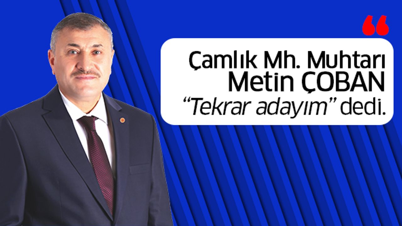 Çamlık Mahallesi Muhtarı Metin Çoban tekrar aday olacağını açıkladı...