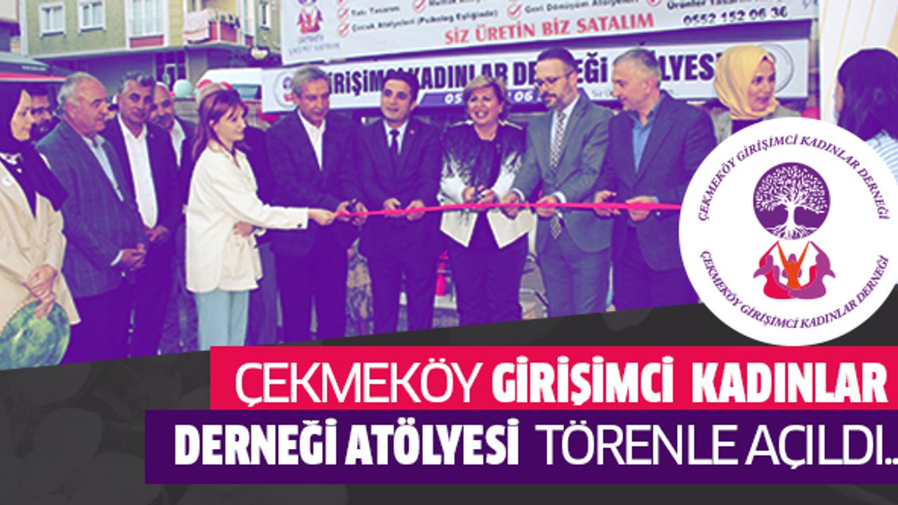 Çekmeköy Girişimci Kadınlar Derneği Atölyesi Törenle Açıldı..