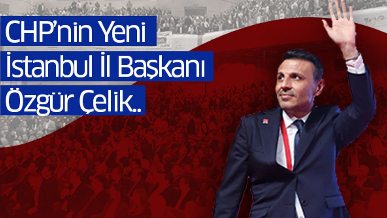 CHP’nin Yeni İstanbul İl Başkanı Özgür Çelik..