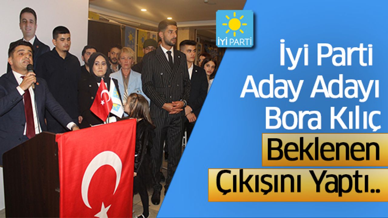 İyi Parti Aday Adayı Bora Kılıç Beklenen Çıkışını Yaptı..