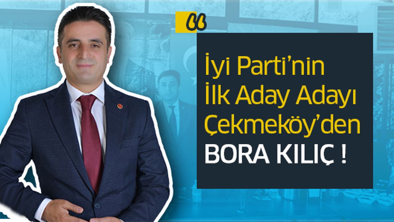 İyi Parti’nin İlk Aday Adayı Çekmeköy’den Bora Kılıç..