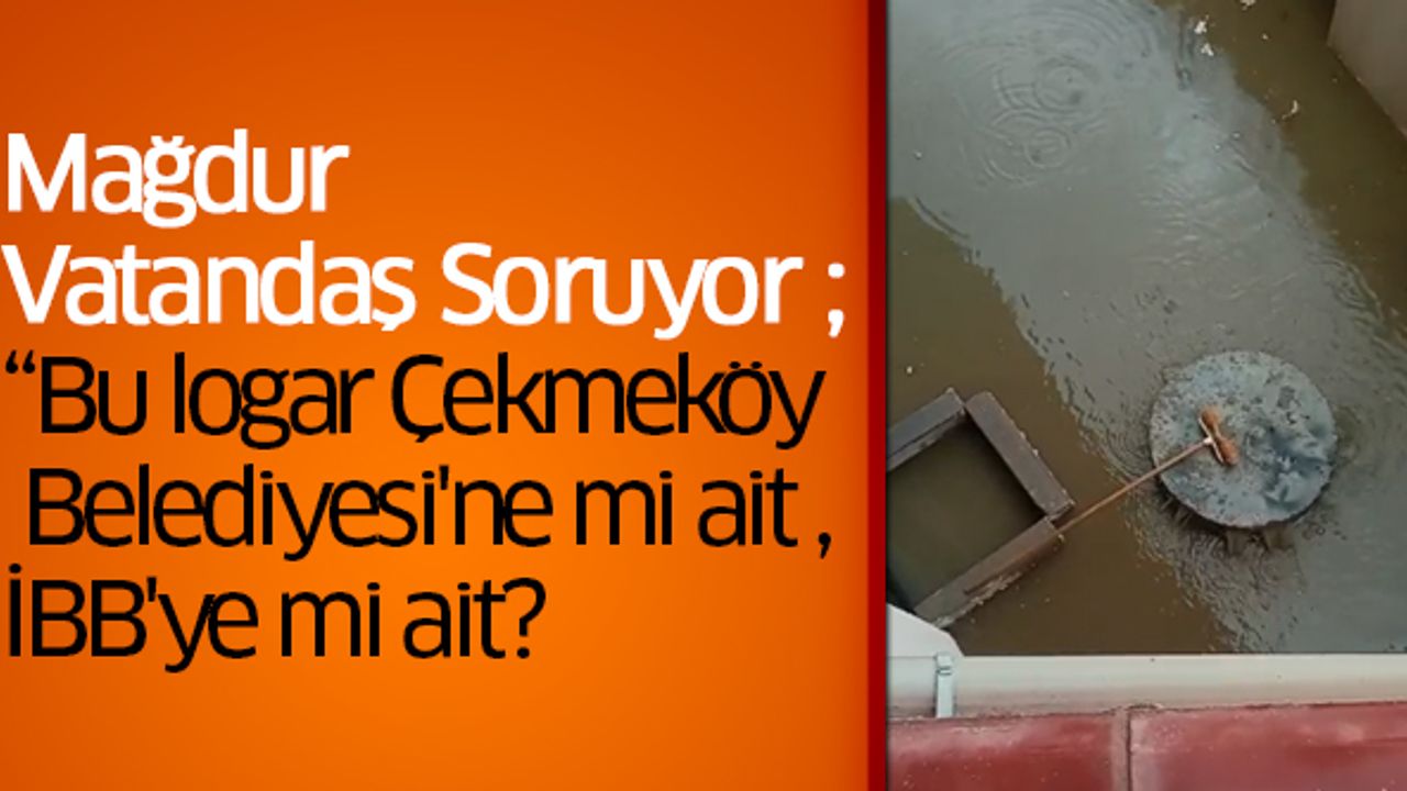 Mağdur  Vatandaş Soruyor ; “Bu logar Çekmeköy  Belediyesi'ne mi ait , İBB'ye mi ait?