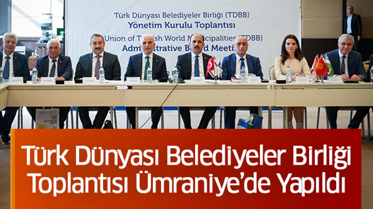 Türk Dünyası Belediyeler Birliği Toplantısı Ümraniye’de Yapıldı