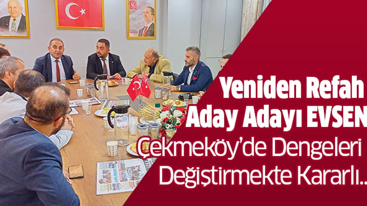 Yeniden Refah Aday Adayı Evsen Çekmeköy’de Dengeleri Değiştirmekte Kararlı..