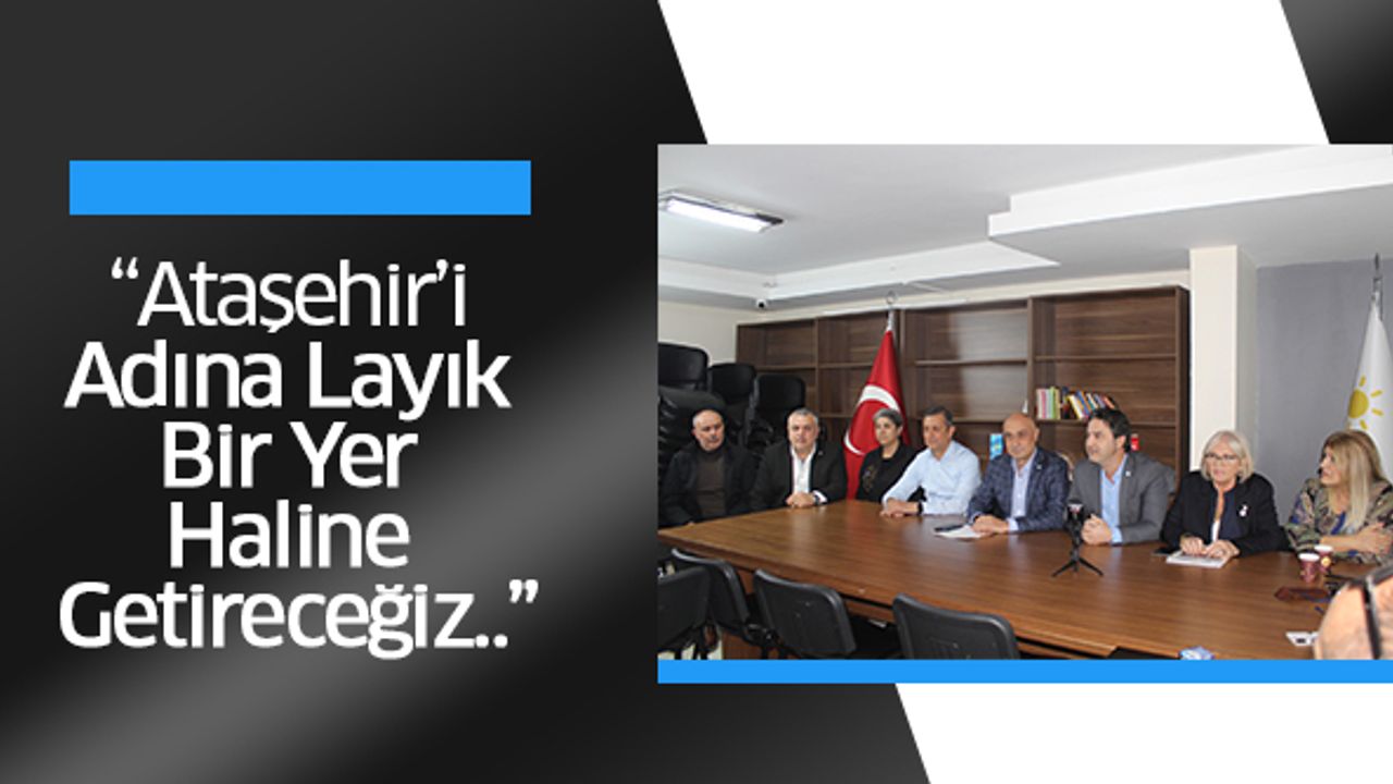 “Ataşehir’i Adına Layık Bir Yer Haline Getireceğiz..”