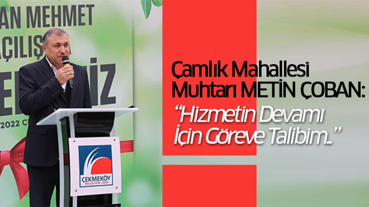 Çamlık Mahallesi Muhtarı Metin Çoban: “Hizmetin Devamı İçin Göreve Talibim..”