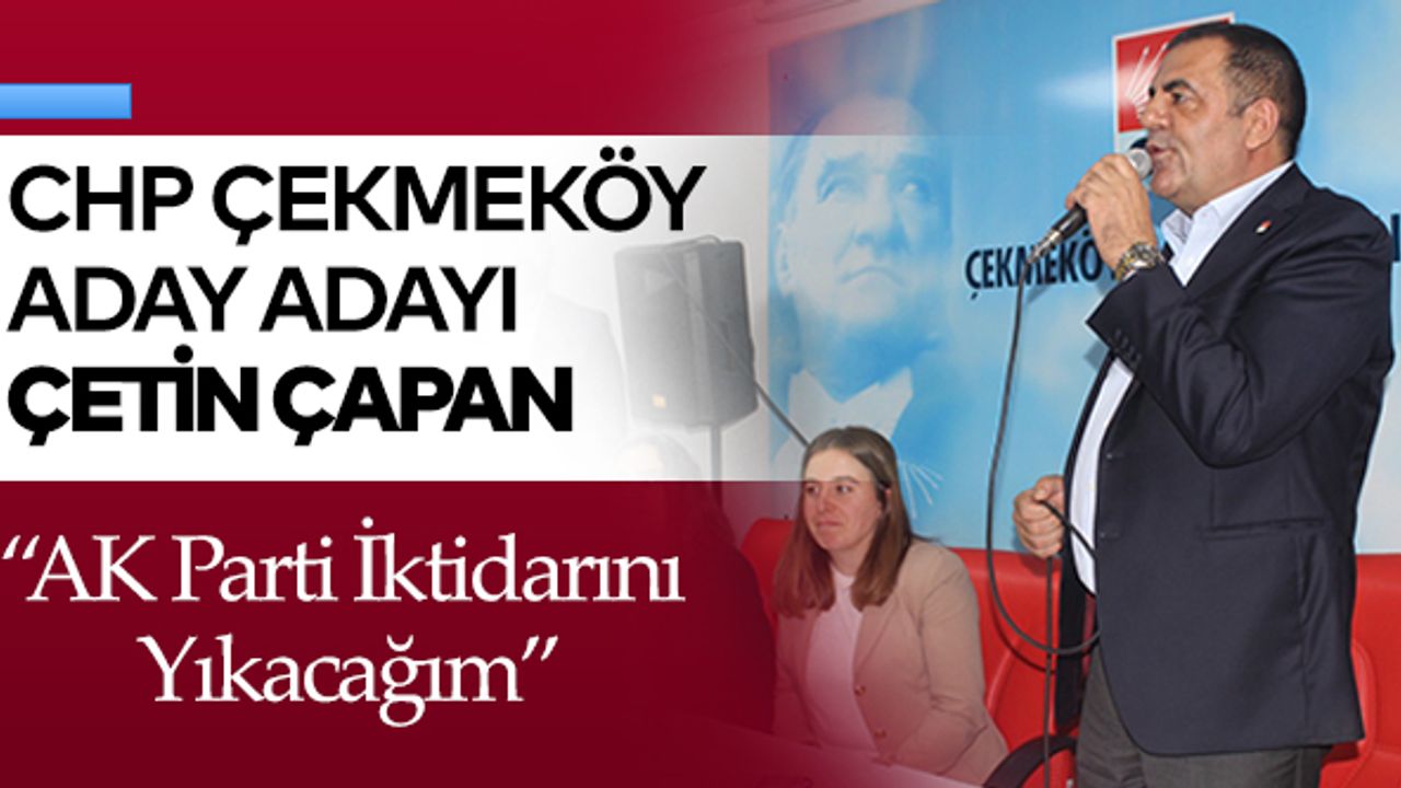CHP Çekmeköy Aday Adayı Çetin Çapan; “AK Parti İktidarını Yıkacağım”