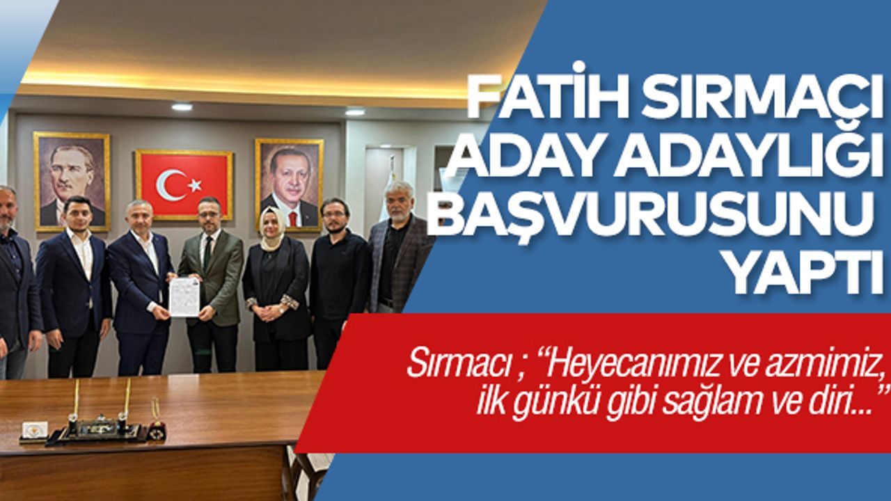 Fatih Sırmacı Aday Adaylığı Başvurusunu Yaptı..