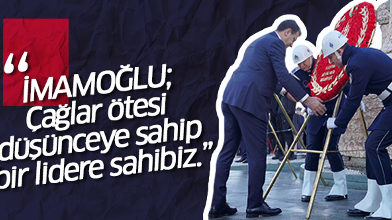 İMAMOĞLU; Çağlar ötesi  düşünceye sahip  bir lidere sahibiz.”