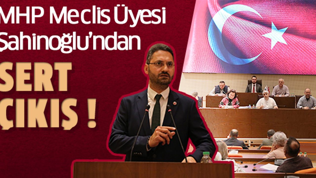 MHP Meclis Üyesi Şahinoğlu’ndan Sert Çıkış