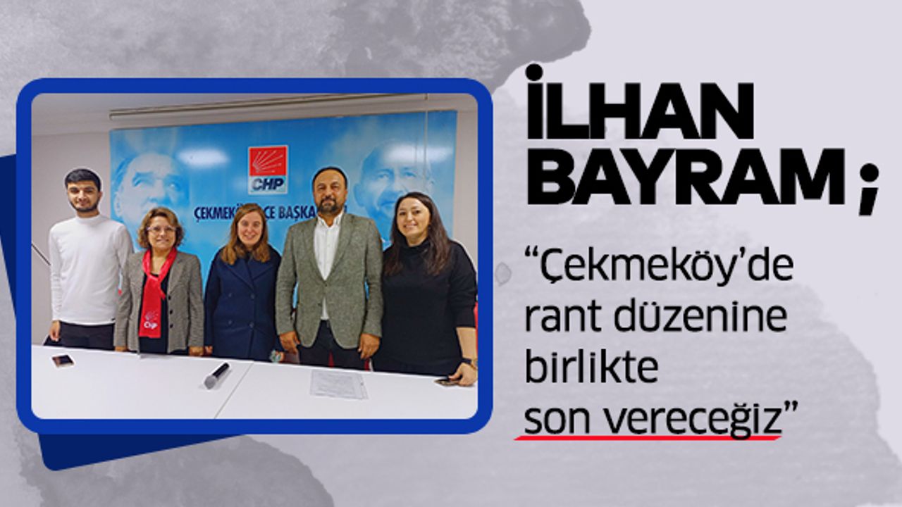 İlhan Bayram; “Çekmeköy’de rant düzenine birlikte son vereceğiz”