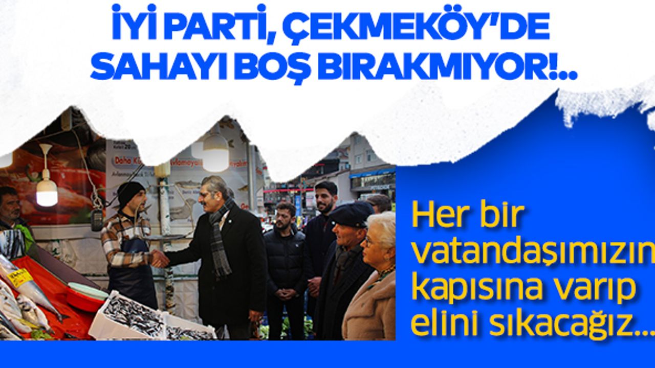 İYİ Parti, Çekmeköy’de sahayı boş bırakmıyor!..