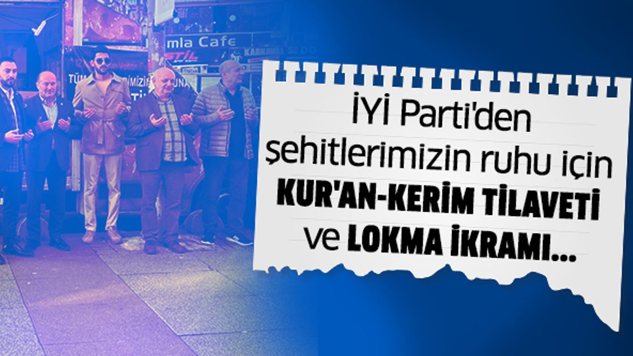 İYİ Parti'den şehitlerimiz ruhuna Kur'an-Kerim tilaveti ve lokma ikramı..