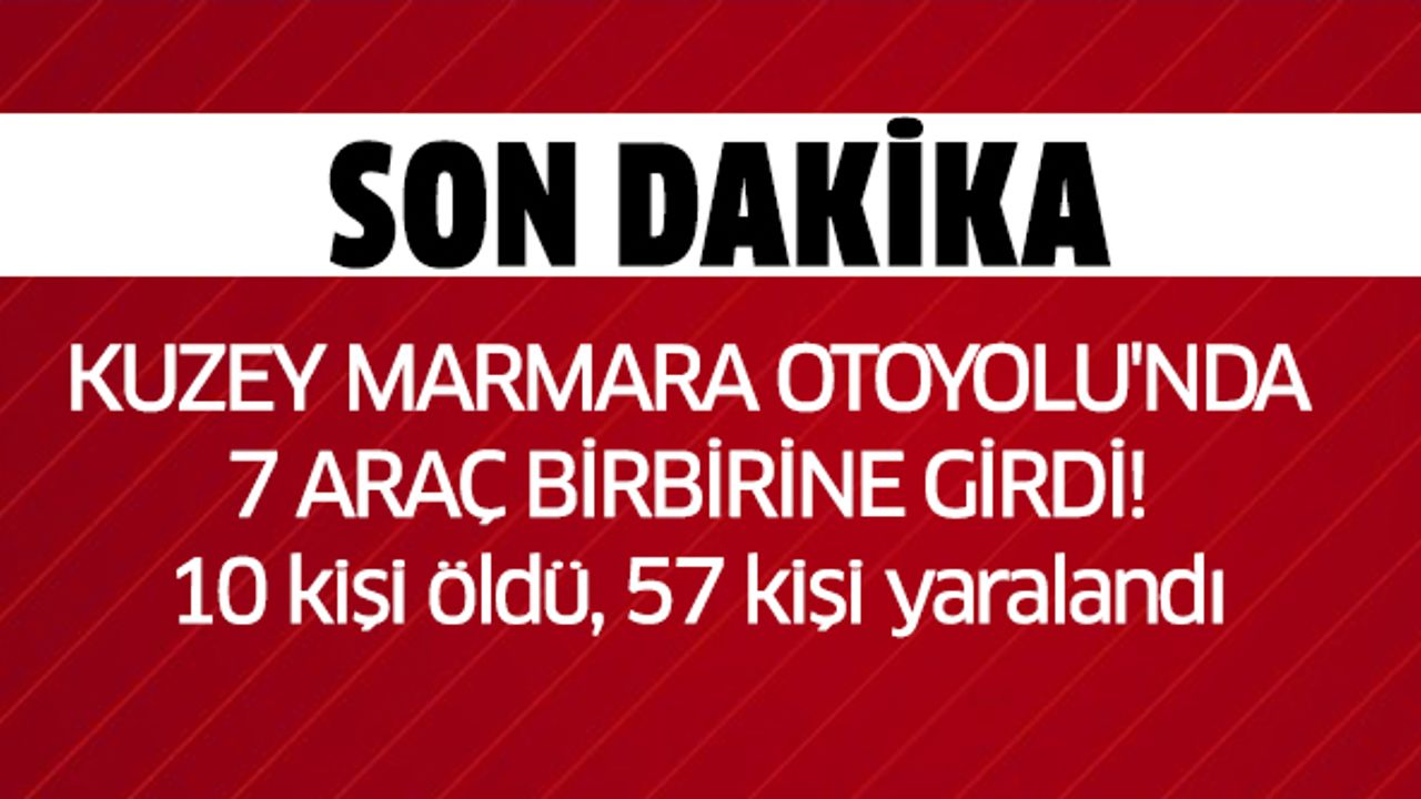 Kuzey Marmara Otoyolu'nda 7 araç birbirine girdi! 10 kişi öldü, 57 kişi yaralandı