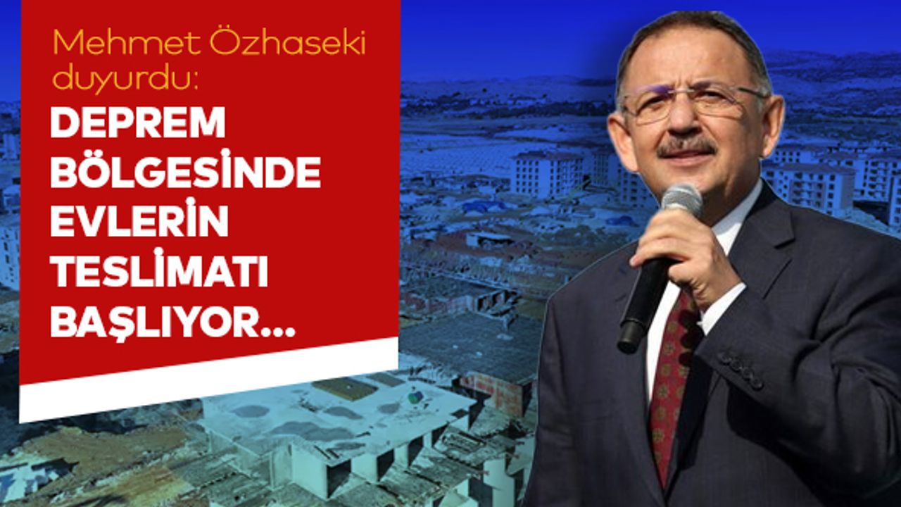Mehmet Özhaseki duyurdu: Deprem bölgesinde evlerin teslimatı başlıyor