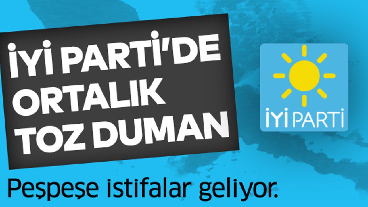 Peşpeşe istifalar yaşanan İYİ Parti’de ortalık toz duman!..
