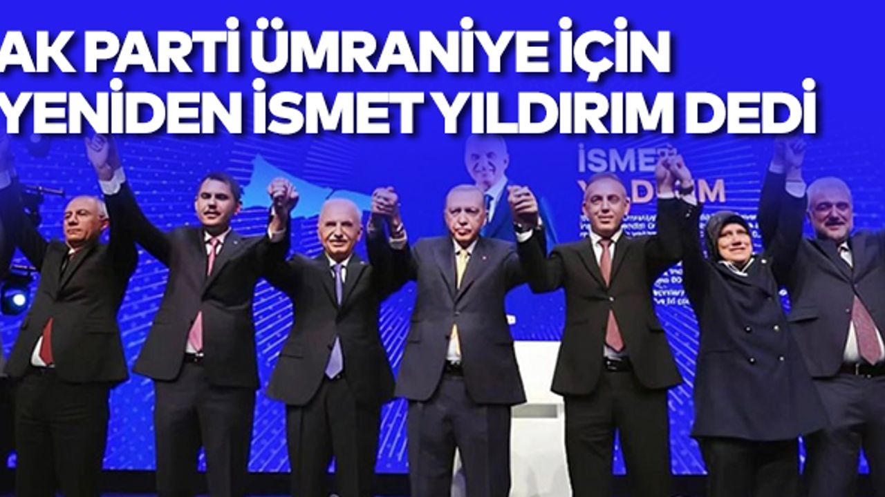 AK Parti Ümraniye Belediye Başkan Adayı Yeniden İsmet Yıldırım Oldu