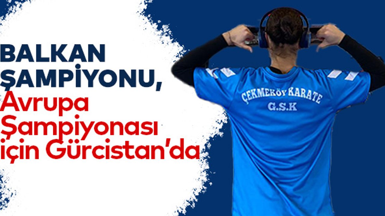 Balkan Şampiyonu, Avrupa Şampiyonası için Gürcistan’da !