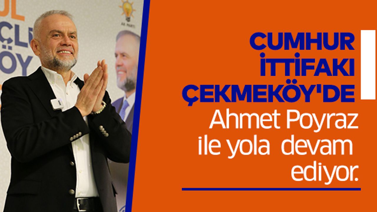 Cumhur İttifakı Çekmeköy'de Ahmet Poyraz ile 'yola devam' dedi..