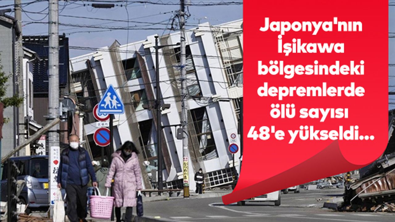 Japonya'nın İşikawa bölgesindeki depremlerde ölü sayısı 48'e yükseldi