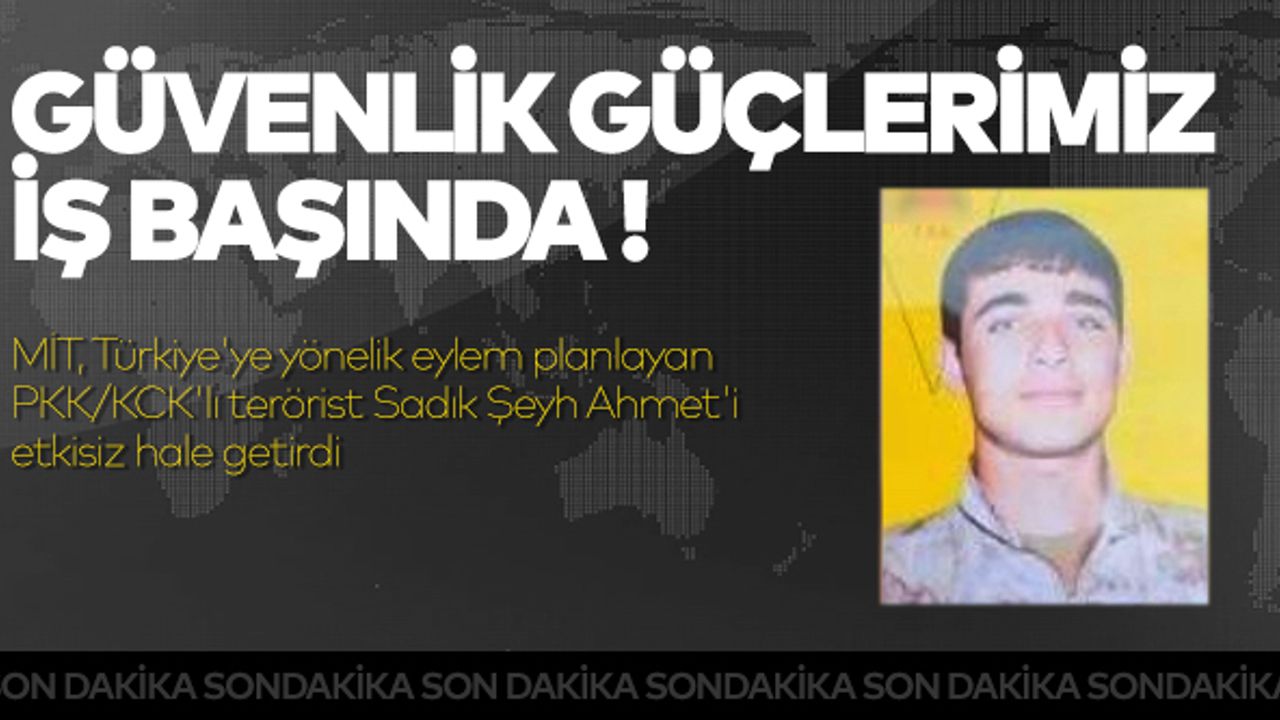 MİT, Türkiye'ye yönelik eylem planlayan PKK/KCK'lı terörist Sadık Şeyh Ahmet'i etkisiz hale getirdi