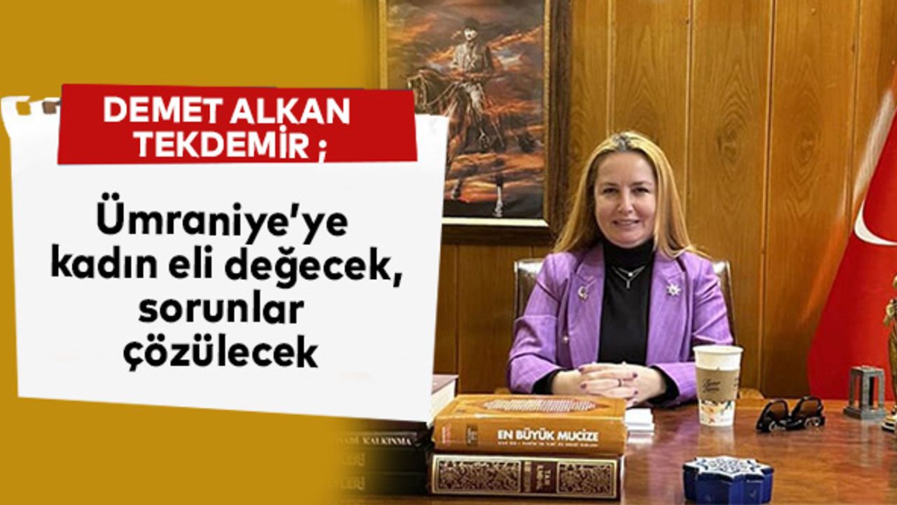 “Ümraniye’ye kadın eli değecek, sorunlar çözülecek.”