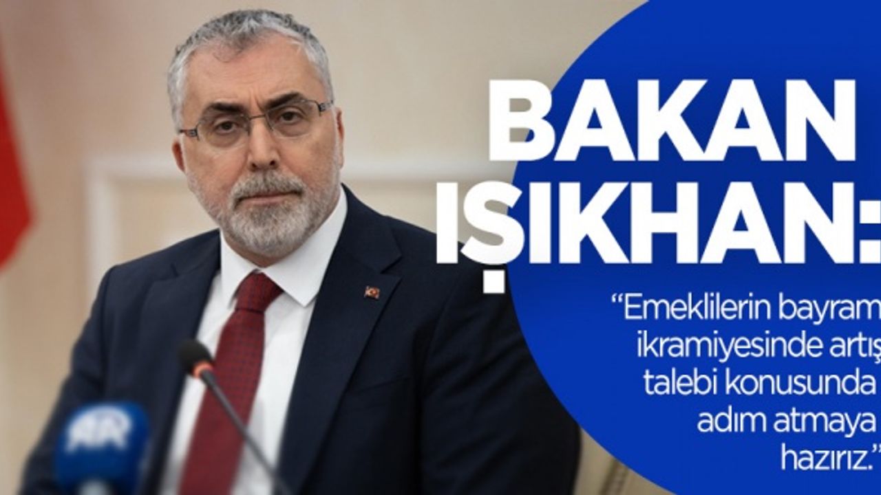 Bakan Işıkhan: Emeklilerin bayram ikramiyesinde artış talebi konusunda adım atmaya hazırız