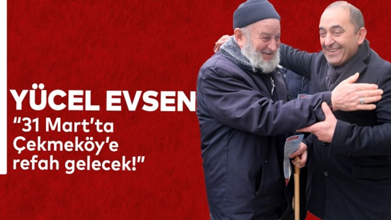 Yücel Evsen; “31 Mart’ta Çekmeköy’e refah gelecek!”