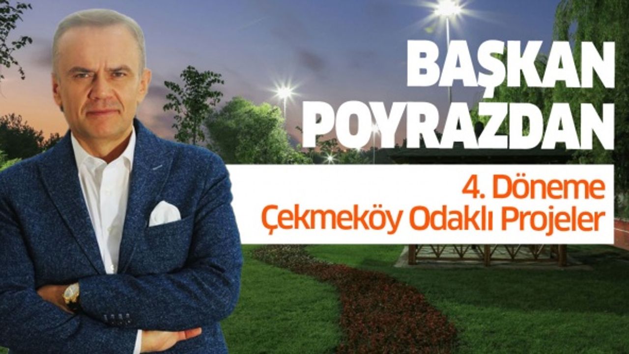 Başkan Poyraz’dan 4. döneme Çekmeköy odaklı projeler..