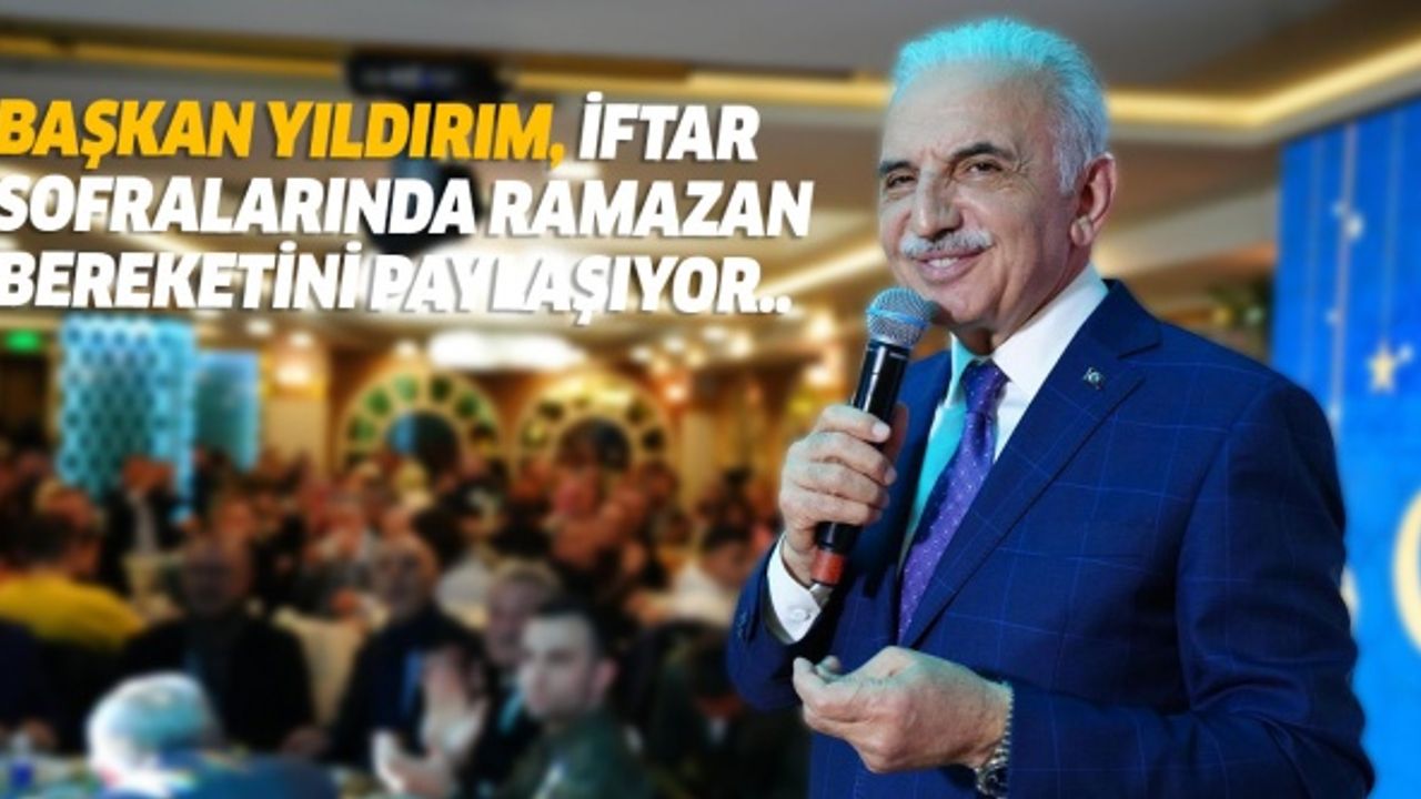 Başkan Yıldırım, iftar sofralarında Ramazan bereketini paylaşıyor..