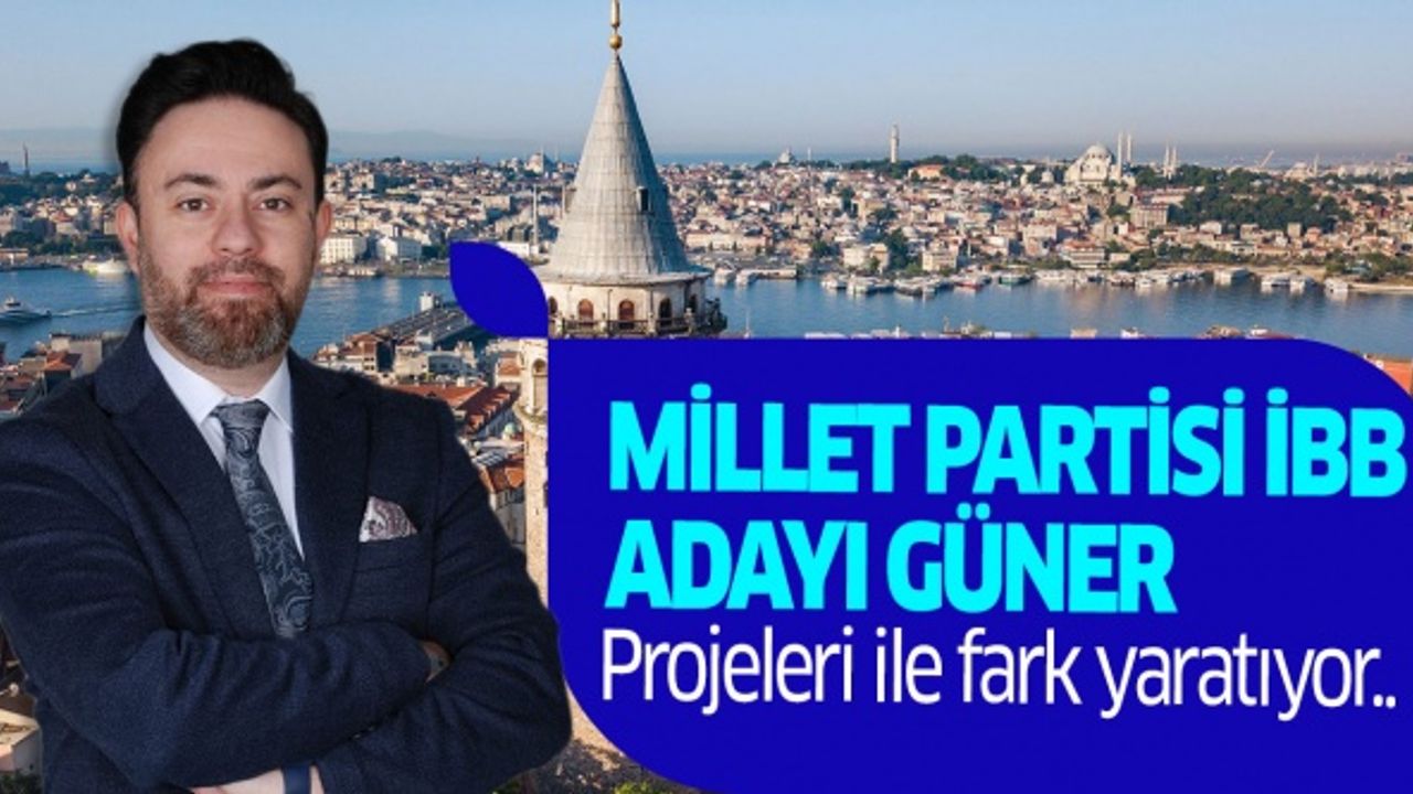 Millet Partisi İBB Adayı Güner, projeleri ile fark yaratıyor..
