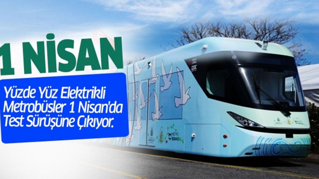 Yüzde Yüz Elektrikli Metrobüsler 1 Nisan'da Test Sürüşüne Çıkıyor