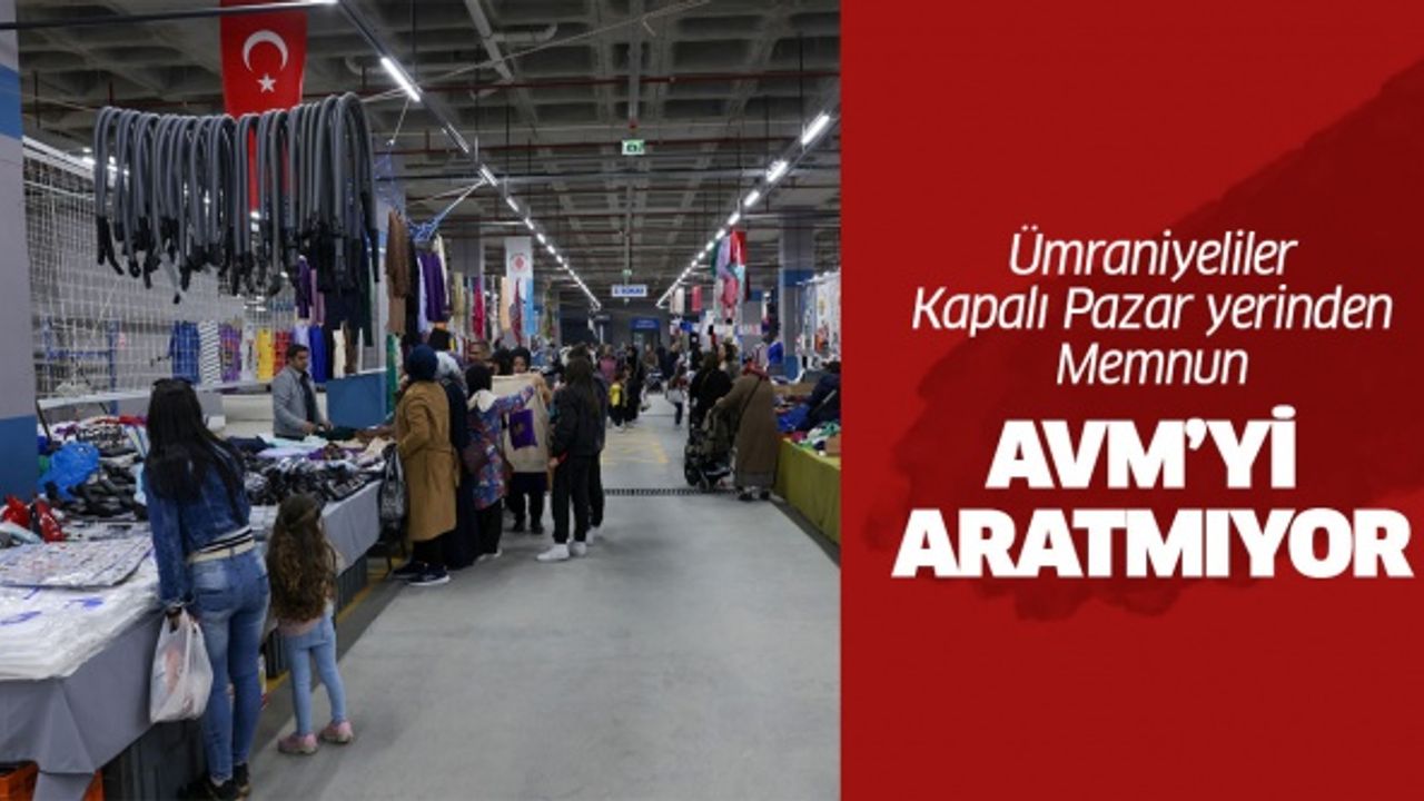 ÜMRANİYELİLER YENİ KAPALI PAZARDAN MEMNUN: AVM’Yİ ARATMIYOR