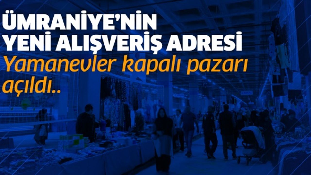 Ümraniye’nin yeni alışveriş adresi Yamanevler kapalı pazarı açıldı..