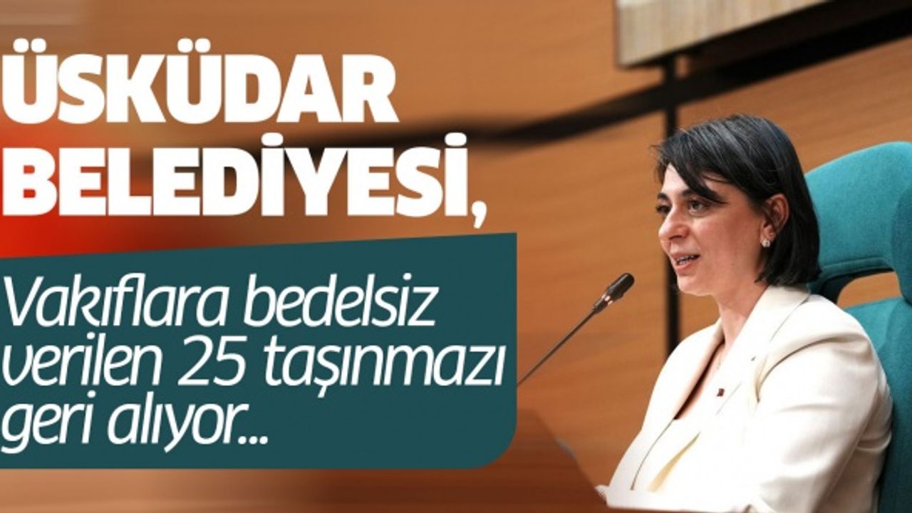 Üsküdar Belediyesi, vakıflara bedelsiz verilen 25 taşınmazı geri alıyor