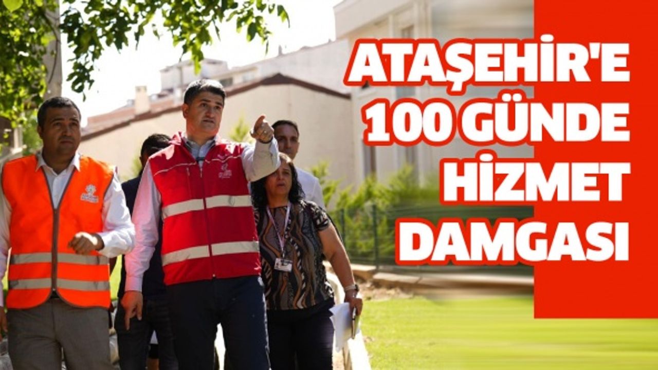 ATAŞEHİR'E 100 GÜNDE HİZMET DAMGASI