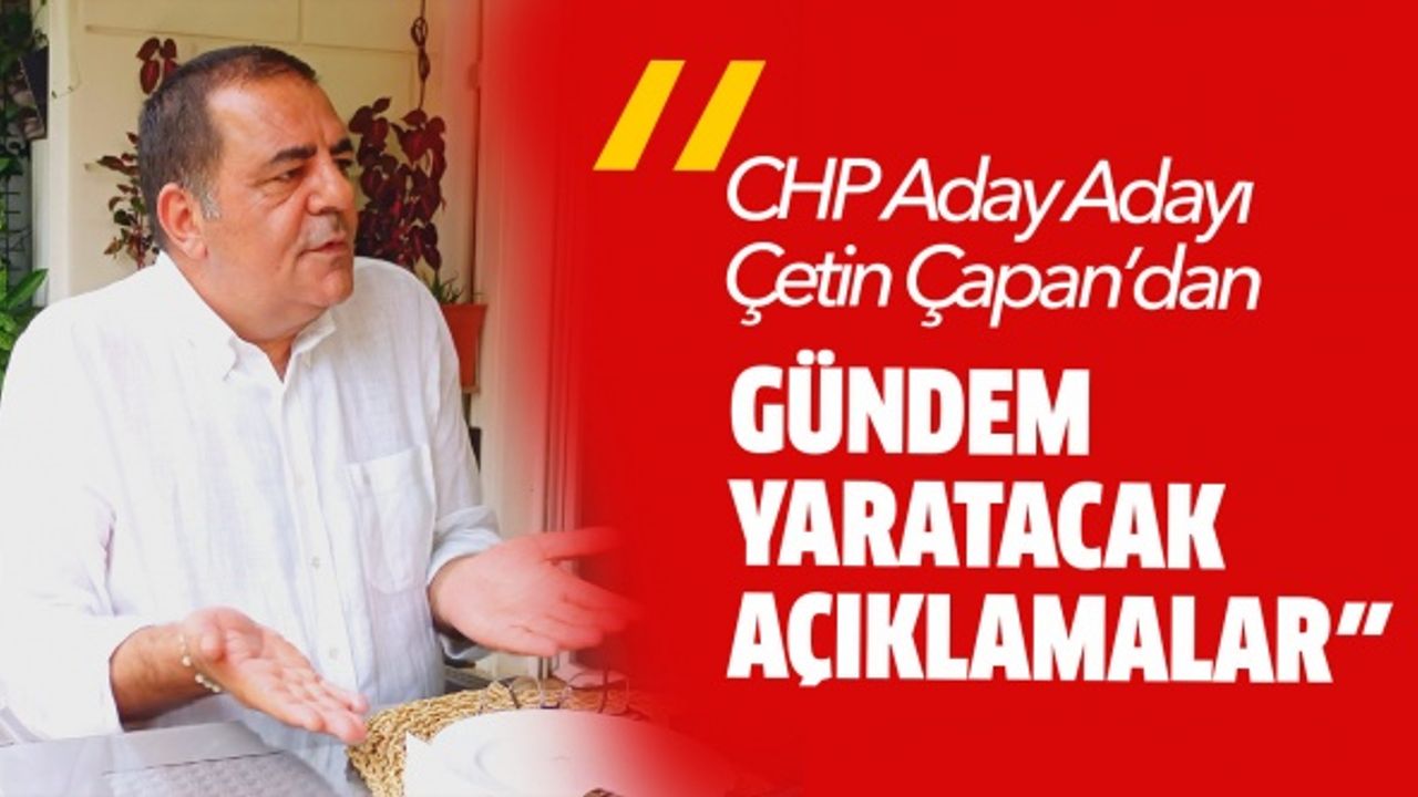 CHP Aday Adayı Çetin Çapan’dan gündem yaratacak açıklamalar..