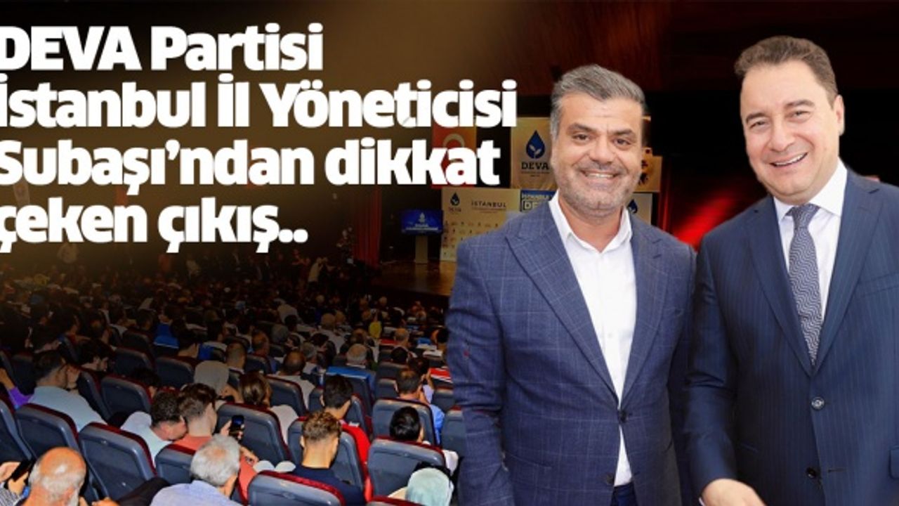 DEVA Partisi İstanbul İl Yöneticisi Subaşı’ndan dikkat çeken çıkış..