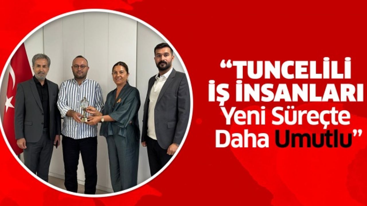 “TUNCELİLİ İŞİNSANLARI YENİ SÜREÇTE DAHA UMUTLU..”