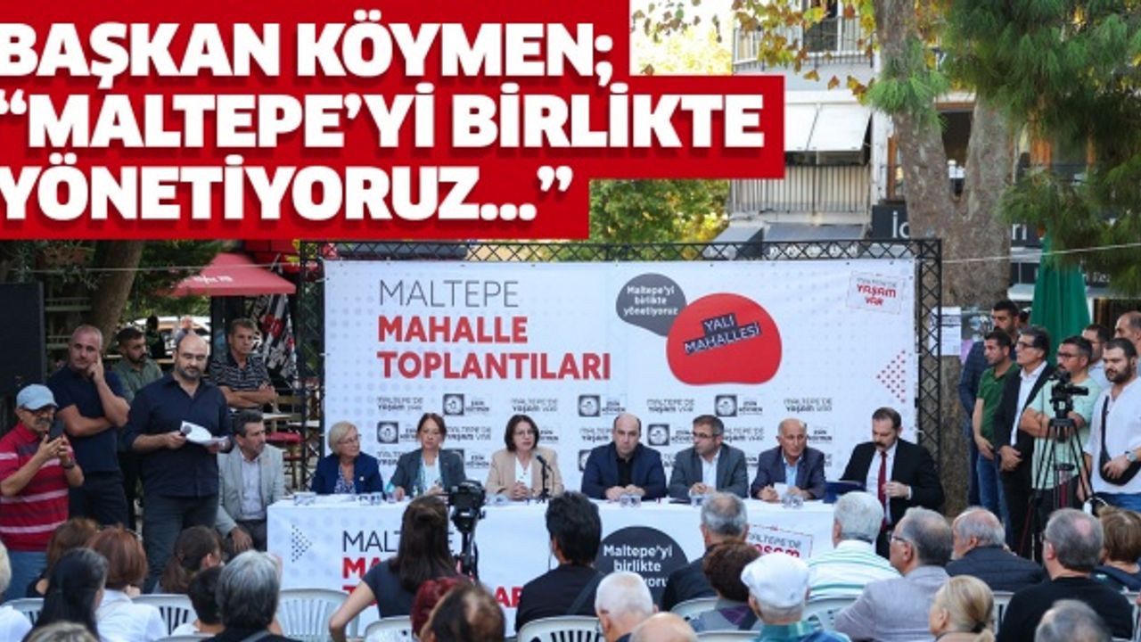 BAŞKAN KÖYMEN; “MALTEPE’Yİ BİRLİKTE YÖNETİYORUZ…”