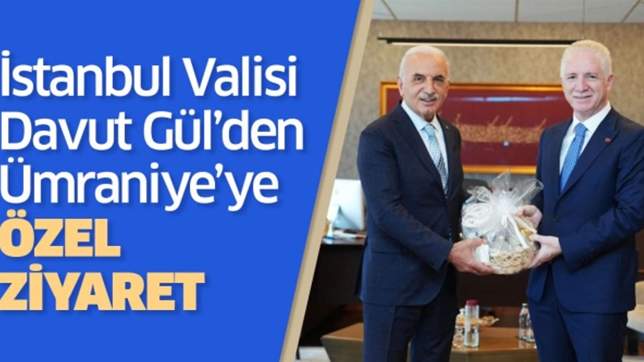 İSTANBUL VALİSİ DAVUT GÜL’DEN ÜMRANİYE’YE ÖZEL ZİYARET