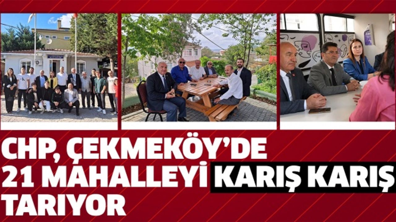 CHP ÇEKMEKÖY’DE 21 MAHALLEYİ KARIŞ KARIŞ TARIYOR..