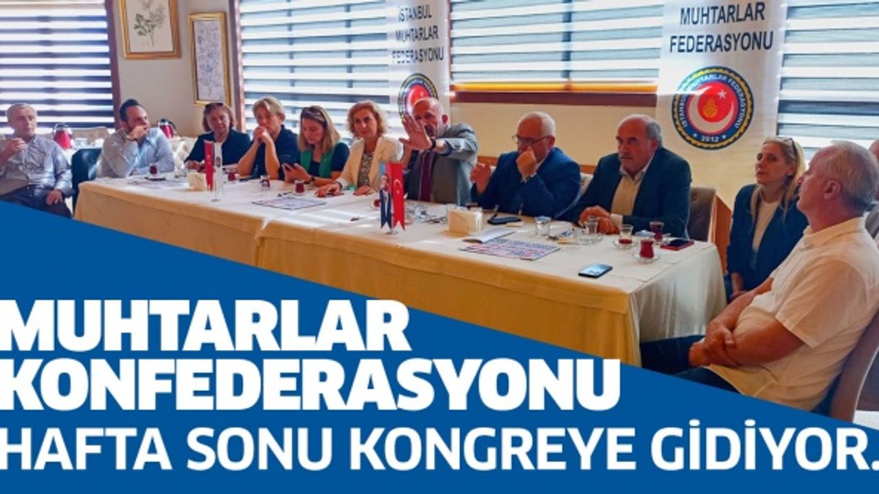 MUHTARLAR KONFEDERASYONU HAFTA SONU KONGREYE GİDİYOR..